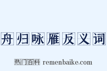 舟归咏雁反义词是什么意思的图片